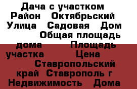 Дача с участком › Район ­ Октябрьский › Улица ­ Садовая › Дом ­ 33/1 › Общая площадь дома ­ 12 › Площадь участка ­ 500 › Цена ­ 300 000 - Ставропольский край, Ставрополь г. Недвижимость » Дома, коттеджи, дачи продажа   . Ставропольский край,Ставрополь г.